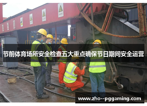 节前体育场所安全检查五大重点确保节日期间安全运营