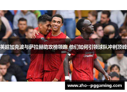 英超加克波与萨拉赫助攻榜领跑 他们如何引领球队冲刺顶峰