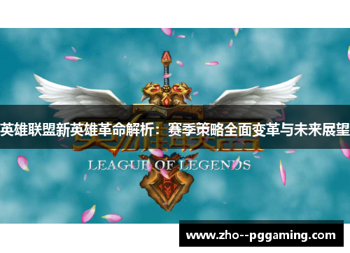 英雄联盟新英雄革命解析：赛季策略全面变革与未来展望