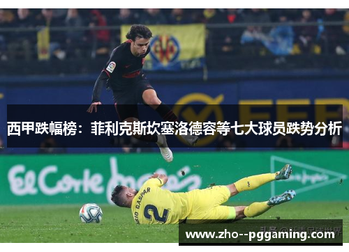 西甲跌幅榜：菲利克斯坎塞洛德容等七大球员跌势分析