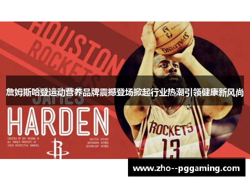 詹姆斯哈登运动营养品牌震撼登场掀起行业热潮引领健康新风尚