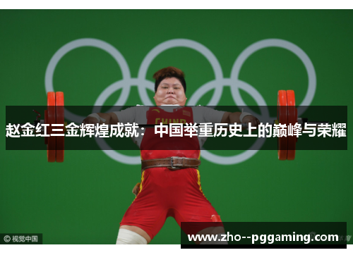 赵金红三金辉煌成就:中国举重历史上的巅峰与荣耀 赵金红三金辉煌成就:中国举重历史上的巅峰与荣耀