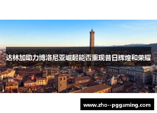 达林加助力博洛尼亚崛起能否重现昔日辉煌和荣耀