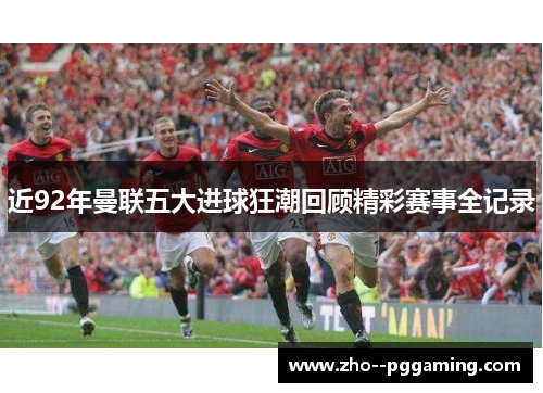 近92年曼联五大进球狂潮回顾精彩赛事全记录 近92年曼联五大进球狂潮回顾精彩赛事全记录