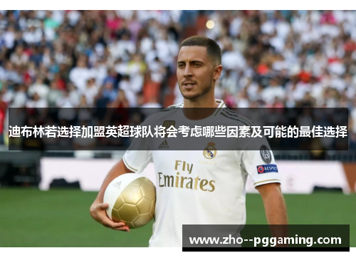 迪布林若选择加盟英超球队将会考虑哪些因素及可能的最佳选择