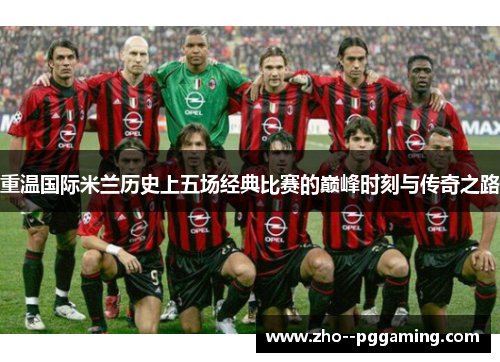 重温国际米兰历史上五场经典比赛的巅峰时刻与传奇之路