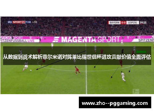 从数据到战术解析菲尔米诺对阵莱比锡世俱杯进攻贡献价值全面评估