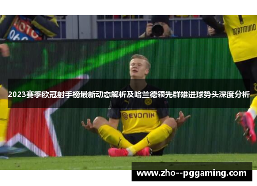 2023赛季欧冠射手榜最新动态解析及哈兰德领先群雄进球势头深度分析 2023赛季欧冠射手榜最新动态解析及哈兰德领先群雄进球势头深度分析