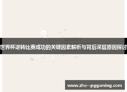 世界杯逆转比赛成功的关键因素解析与背后深层原因探讨