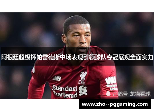 阿根廷超级杯帕雷德斯中场表现引领球队夺冠展现全面实力