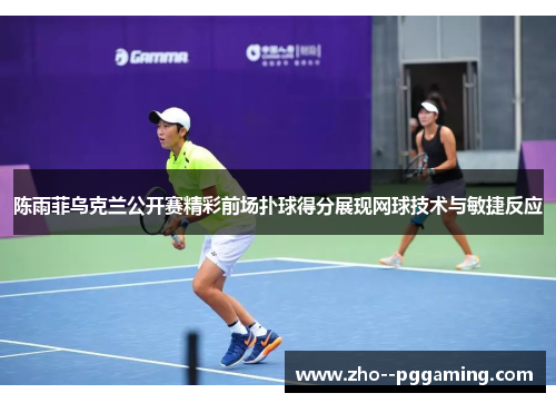 陈雨菲乌克兰公开赛精彩前场扑球得分展现网球技术与敏捷反应