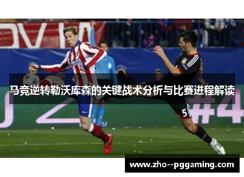 马竞逆转勒沃库森的关键战术分析与比赛进程解读 马竞逆转勒沃库森的关键战术分析与比赛进程解读