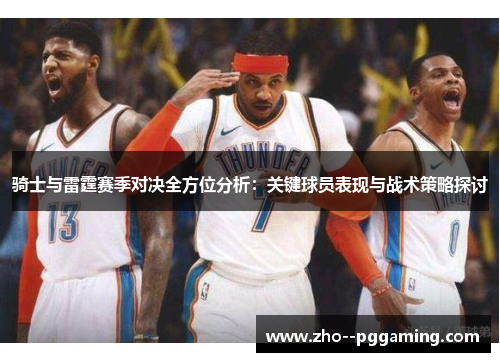 骑士与雷霆赛季对决全方位分析:关键球员表现与战术策略探讨 骑士与雷霆赛季对决全方位分析:关键球员表现与战术策略探讨