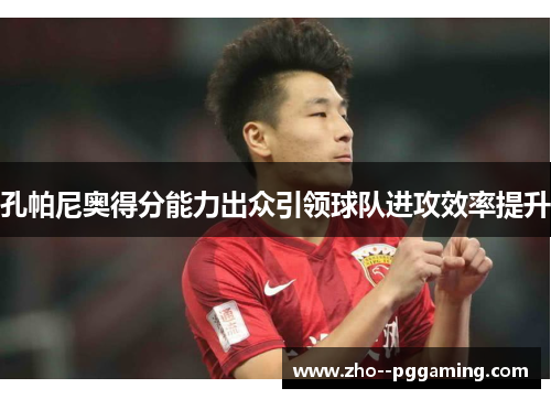 孔帕尼奥得分能力出众引领球队进攻效率提升