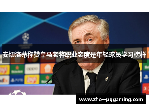 安切洛蒂称赞皇马老将职业态度是年轻球员学习榜样