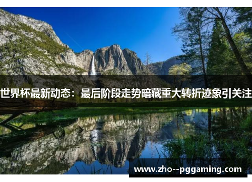 世界杯最新动态：最后阶段走势暗藏重大转折迹象引关注