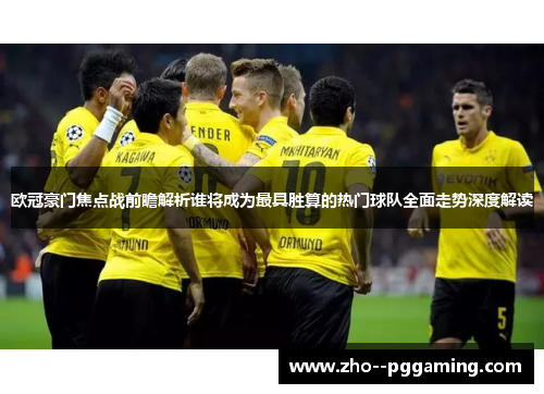 欧冠豪门焦点战前瞻解析谁将成为最具胜算的热门球队全面走势深度解读
