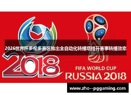 2026世界杯多伦多赛区推出全自动化转播塔提升赛事转播效率 2026世界杯多伦多赛区推出全自动化转播塔提升赛事转播效率