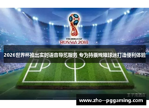 2026世界杯推出实时语音导览服务 专为持票残障球迷打造便利体验 2026世界杯推出实时语音导览服务 专为持票残障球迷打造便利体验