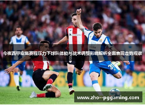 今夜西甲密集赛程压力下球队体能与战术调整影响解析全面表现走势观察 今夜西甲密集赛程压力下球队体能与战术调整影响解析全面表现走势观察