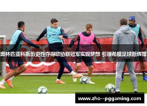 奥林匹亚科斯历史性夺得欧协联冠军实现梦想 引领希腊足球新辉煌