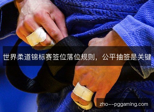 世界柔道锦标赛签位落位规则，公平抽签是关键