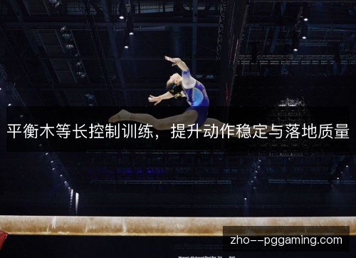 平衡木等长控制训练,提升动作稳定与落地质量 平衡木等长控制训练,提升动作稳定与落地质量