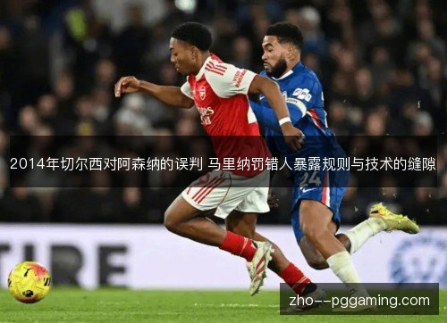 2014年切尔西对阿森纳的误判 马里纳罚错人暴露规则与技术的缝隙 2014年切尔西对阿森纳的误判 马里纳罚错人暴露规则与技术的缝隙